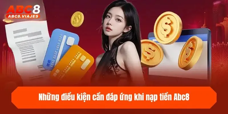 Nạp Tiền ABC8 - Hướng Dẫn 4 Kênh Thanh Toán Thần Tốc 1 Những điều kiện cần đáp ứng khi nạp tiền ABC8